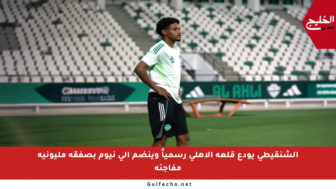 الشنقيطي يودع قلعة الأهلي رسمياً وينضم إلى نيوم بصفقة مليونية مفاجئة
